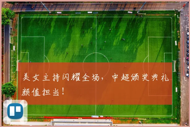 美女主持闪耀全场，中超颁奖典礼颜值担当！
