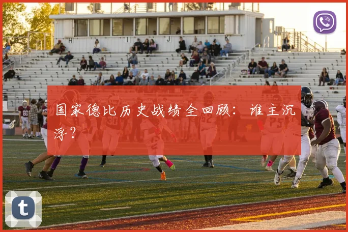 国家德比历史战绩全回顾:谁主沉浮?