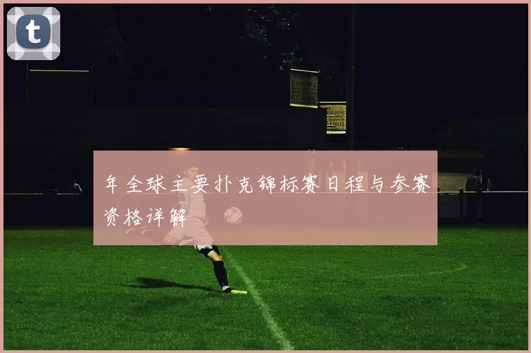 年全球主要扑克锦标赛日程与参赛资格详解