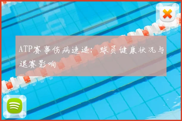 ATP赛事伤病速递：球员健康状况与退赛影响