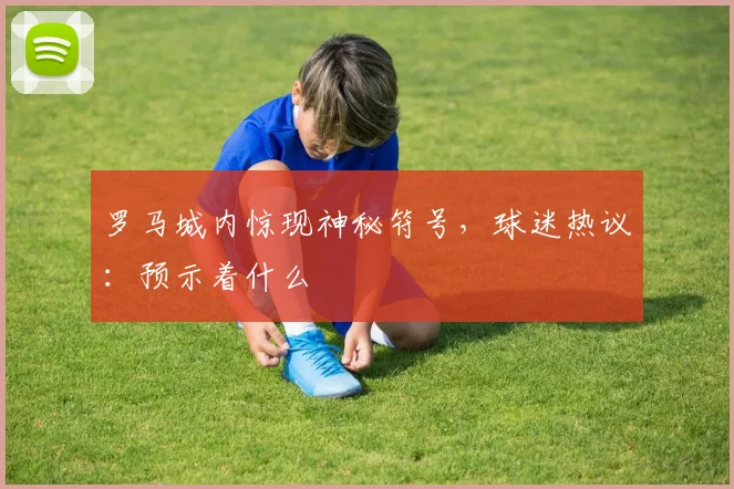 罗马城内惊现神秘符号,球迷热议:预示着什么