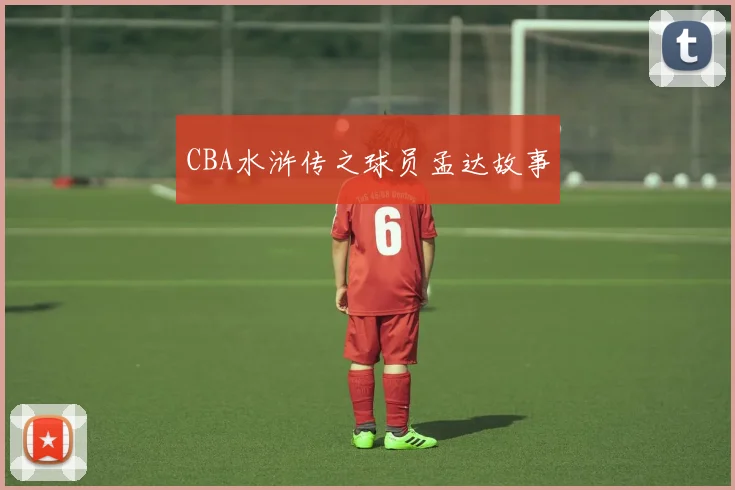 CBA水浒传之球员孟达故事