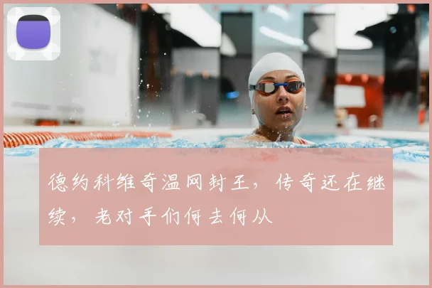 德约科维奇温网封王，传奇还在继续，老对手们何去何从